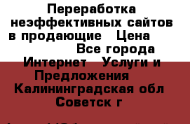 Переработка неэффективных сайтов в продающие › Цена ­ 5000-10000 - Все города Интернет » Услуги и Предложения   . Калининградская обл.,Советск г.